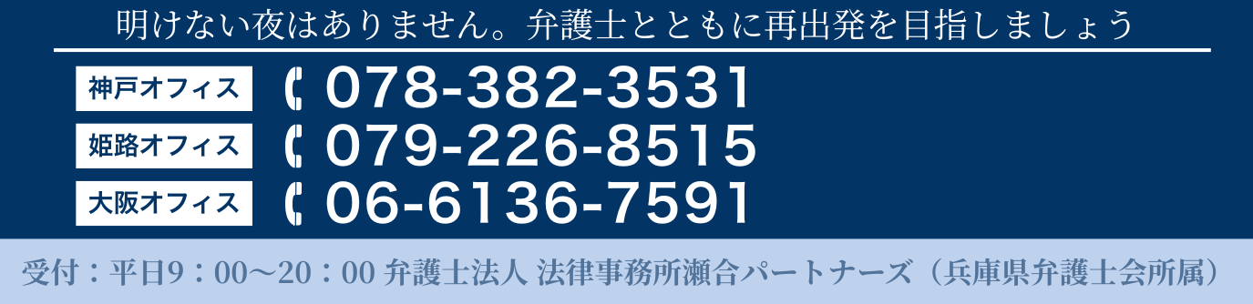 どんな些細なことでも、お気軽にご相談ください。 神戸オフィスTEL:078-382-3531 姫路オフィスTEL:079-226-8515 大阪オフィスTEL:06-6136-7591 受付：平日9:00～20:00 弁護士法人 法律事務所瀬合パートナーズ（兵庫県弁護士会所属）